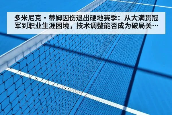 多米尼克·蒂姆因伤退出硬地赛季:从大满贯冠军到职业生涯困境,技术调整能否成为破局关键?