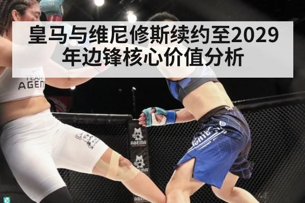 皇马与维尼修斯续约至2029年边锋核心价值分析