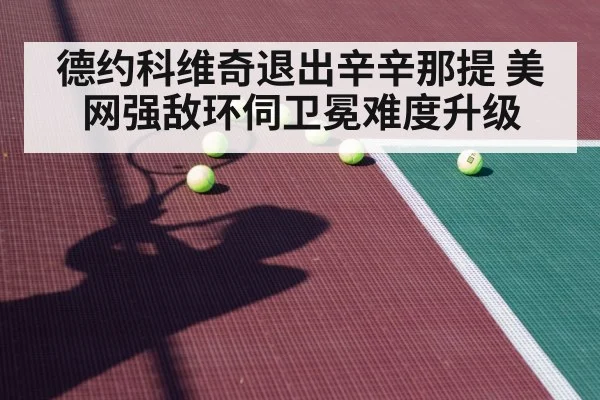 德约科维奇退出辛辛那提 美网强敌环伺卫冕难度升级